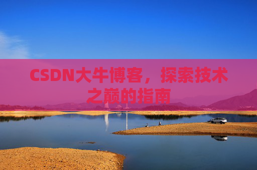 CSDN大牛博客，探索技术之巅的指南